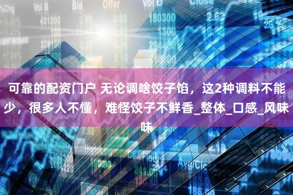 可靠的配资门户 无论调啥饺子馅，这2种调料不能少，很多人不懂，难怪饺子不鲜香_整体_口感_风味