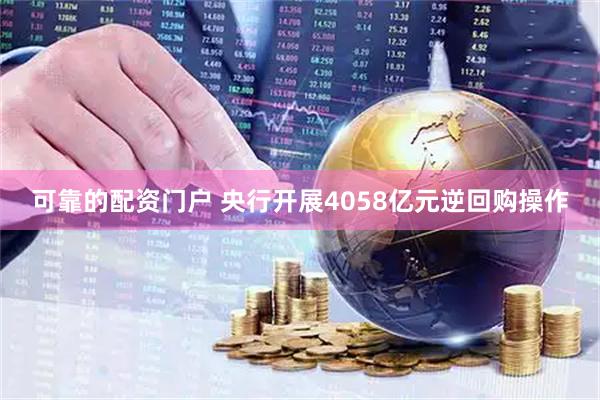 可靠的配资门户 央行开展4058亿元逆回购操作