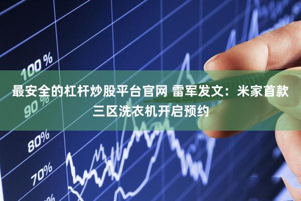 最安全的杠杆炒股平台官网 雷军发文：米家首款三区洗衣机开启预约