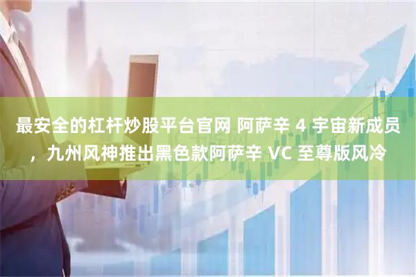 最安全的杠杆炒股平台官网 阿萨辛 4 宇宙新成员，九州风神推出黑色款阿萨辛 VC 至尊版风冷