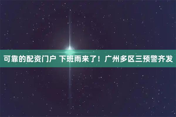 可靠的配资门户 下班雨来了！广州多区三预警齐发