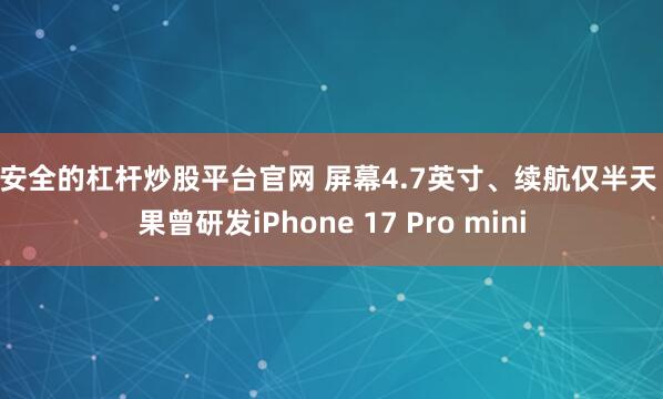 最安全的杠杆炒股平台官网 屏幕4.7英寸、续航仅半天 苹果曾研发iPhone 17 Pro mini