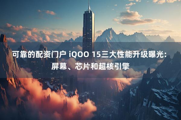 可靠的配资门户 iQOO 15三大性能升级曝光: 屏幕、芯片和超核引擎