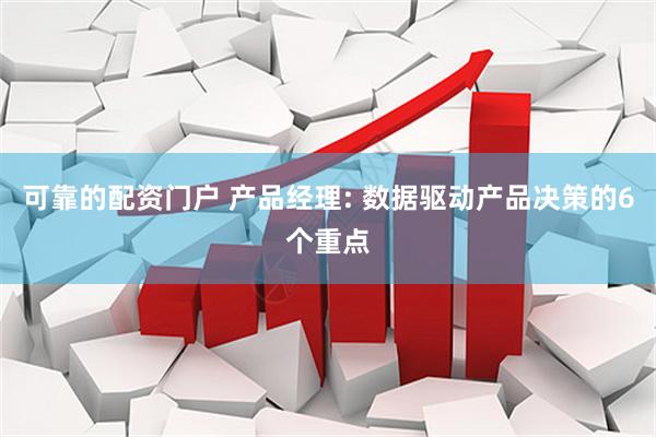 可靠的配资门户 产品经理: 数据驱动产品决策的6个重点