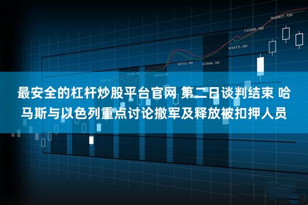 最安全的杠杆炒股平台官网 第二日谈判结束 哈马斯与以色列重点讨论撤军及释放被扣押人员