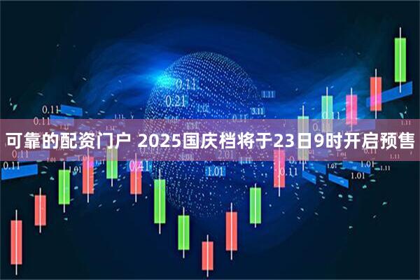 可靠的配资门户 2025国庆档将于23日9时开启预售