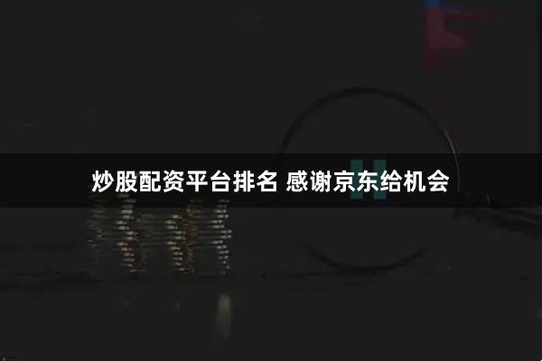 炒股配资平台排名 感谢京东给机会