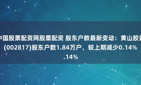 中国股票配资网股票配资 股东户数最新变动：黄山胶囊(002817)股东户数1.84万户，较上期减少0.14%