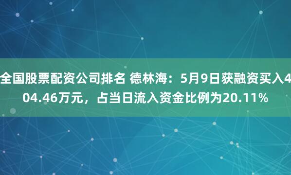 全国股票配资公司排名 德林海：5月9日获融资买入404.46万元，占当日流入资金比例为20.11%