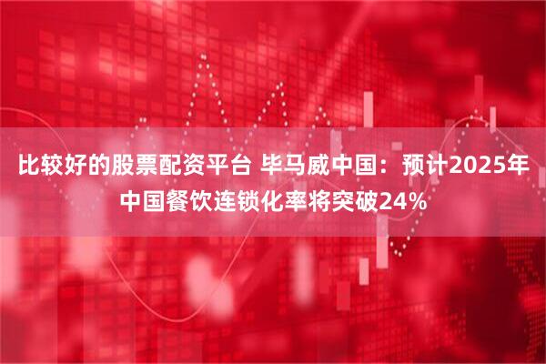 比较好的股票配资平台 毕马威中国：预计2025年中国餐饮连锁化率将突破24%