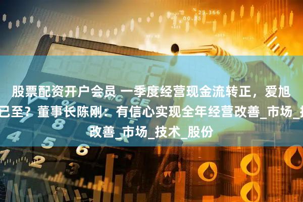 股票配资开户会员 一季度经营现金流转正，爱旭业绩拐点已至？董事长陈刚：有信心实现全年经营改善_市场_技术_股份