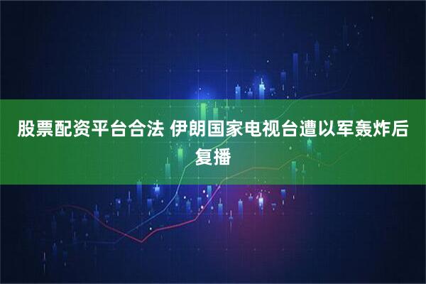 股票配资平台合法 伊朗国家电视台遭以军轰炸后复播