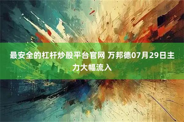 最安全的杠杆炒股平台官网 万邦德07月29日主力大幅流入