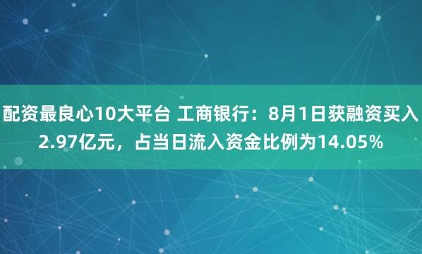 配资最良心10大平台 工商银行：8月1日获融资买入2.97亿元，占当日流入资金比例为14.05%