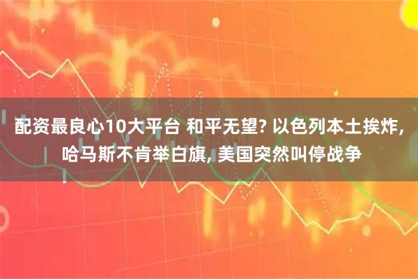 配资最良心10大平台 和平无望? 以色列本土挨炸, 哈马斯不肯举白旗, 美国突然叫停战争
