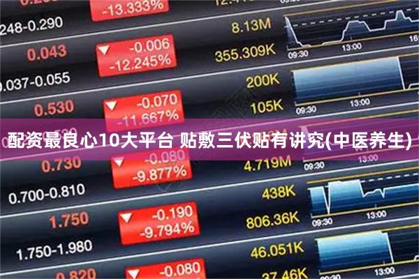 配资最良心10大平台 贴敷三伏贴有讲究(中医养生)