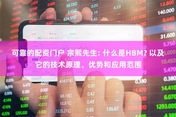 可靠的配资门户 宗熙先生: 什么是HBM? 以及它的技术原理、优势和应用范围