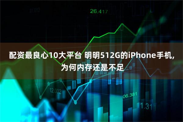 配资最良心10大平台 明明512G的iPhone手机, 为何内存还是不足