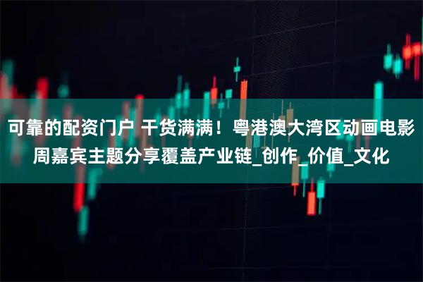 可靠的配资门户 干货满满！粤港澳大湾区动画电影周嘉宾主题分享覆盖产业链_创作_价值_文化