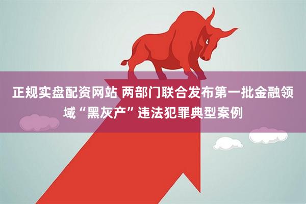 正规实盘配资网站 两部门联合发布第一批金融领域“黑灰产”违法犯罪典型案例