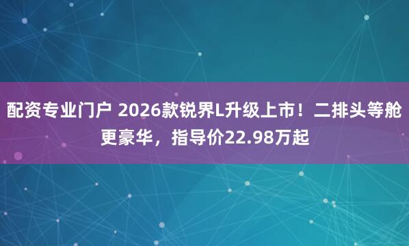配资专业门户 2026款锐界L升级上市！二排头等舱更豪华，指导价22.98万起