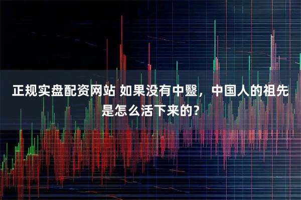 正规实盘配资网站 如果没有中毉，中国人的祖先是怎么活下来的？
