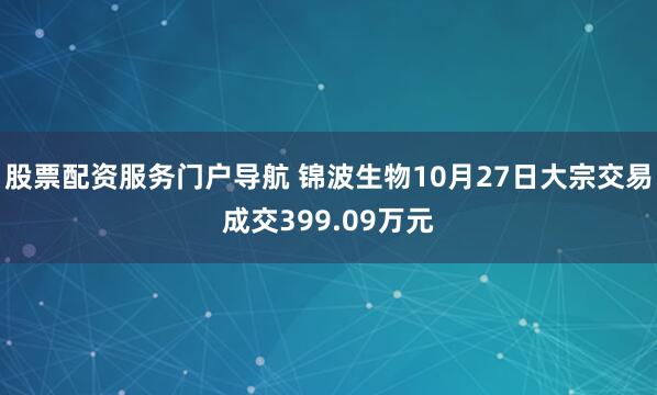 股票配资服务门户导航 锦波生物10月27日大宗交易成交399.09万元