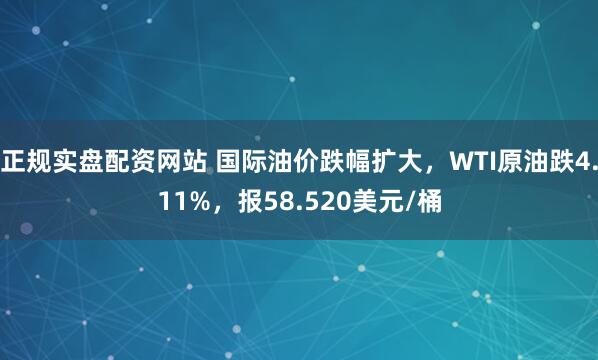 正规实盘配资网站 国际油价跌幅扩大，WTI原油跌4.11%，报58.520美元/桶