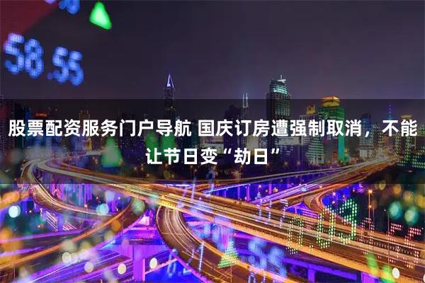 股票配资服务门户导航 国庆订房遭强制取消，不能让节日变“劫日”
