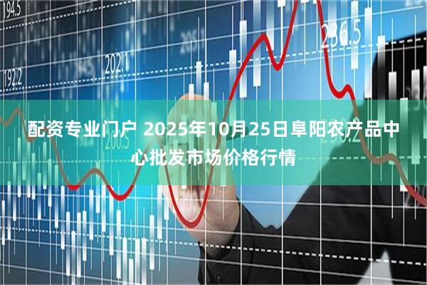 配资专业门户 2025年10月25日阜阳农产品中心批发市场价格行情