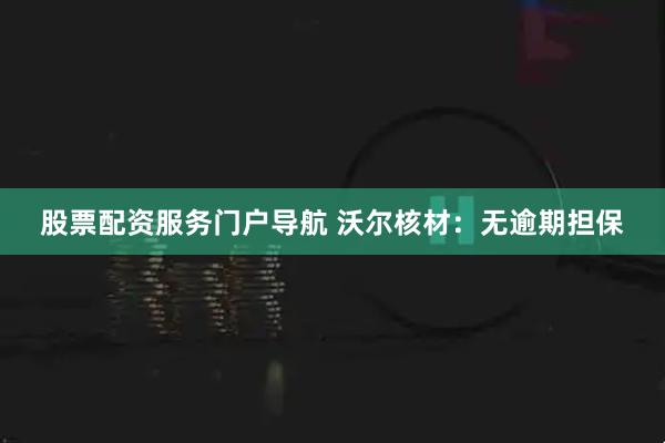 股票配资服务门户导航 沃尔核材：无逾期担保