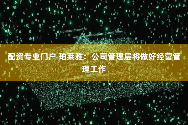 配资专业门户 珀莱雅：公司管理层将做好经营管理工作