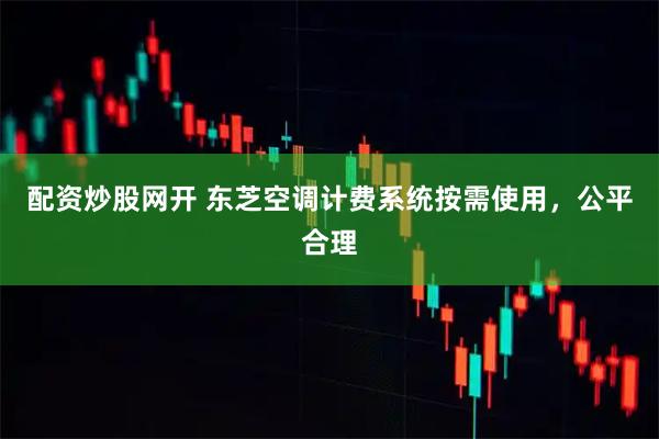 配资炒股网开 东芝空调计费系统按需使用，公平合理