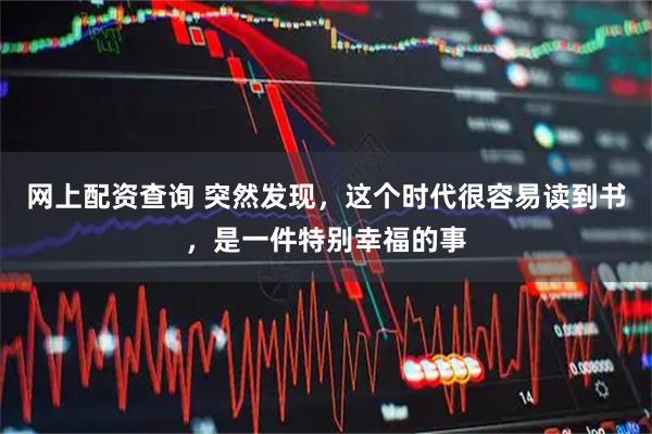 网上配资查询 突然发现，这个时代很容易读到书，是一件特别幸福的事